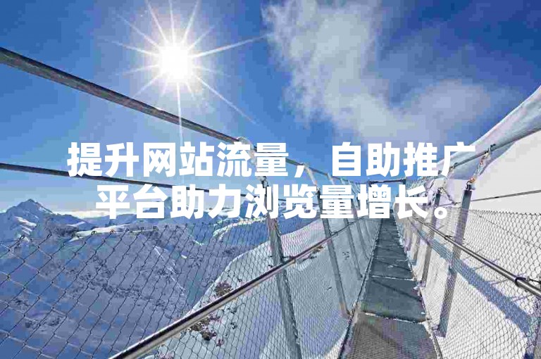 提升网站流量，自助推广平台助力浏览量增长。