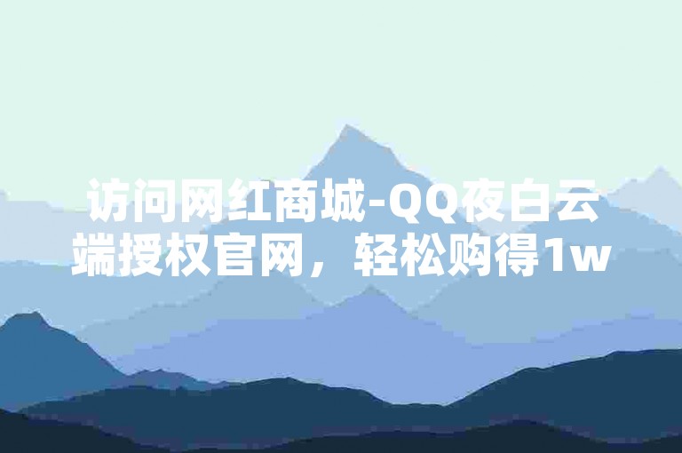 访问网红商城-QQ夜白云端授权官网，轻松购得1w快手账号。