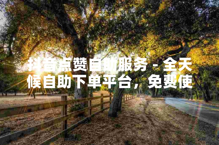 抖音点赞自助服务 - 全天候自助下单平台，免费使用。