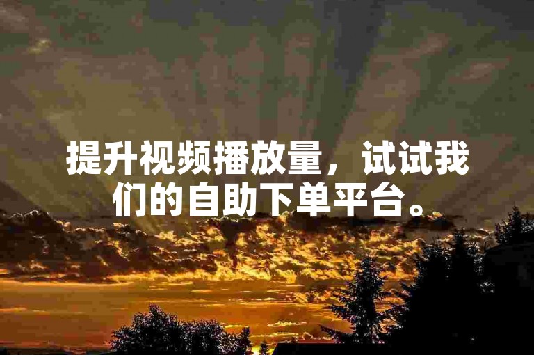 提升视频播放量，试试我们的自助下单平台。