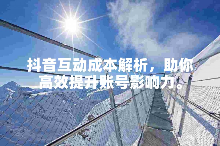 抖音互动成本解析，助你高效提升账号影响力。