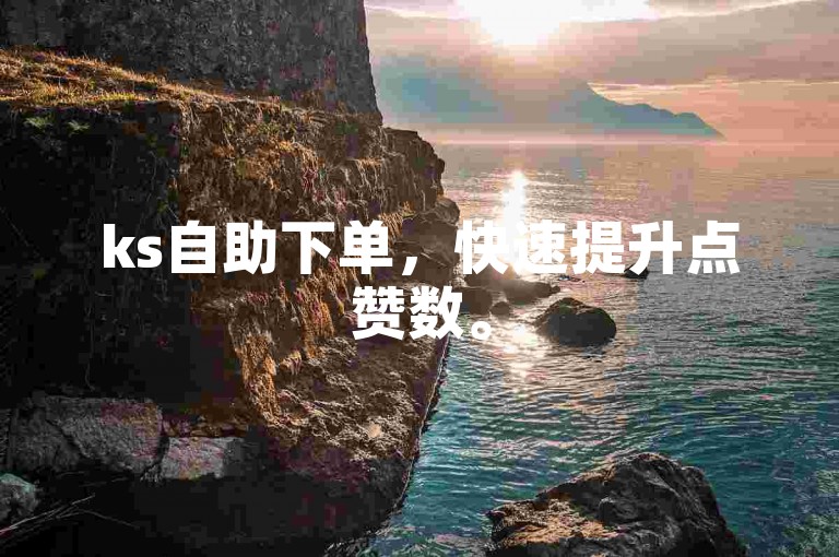 ks自助下单，快速提升点赞数。