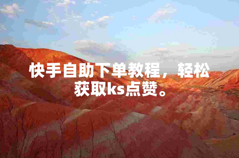 快手自助下单教程，轻松获取ks点赞。