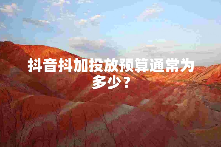 抖音抖加投放预算通常为多少？