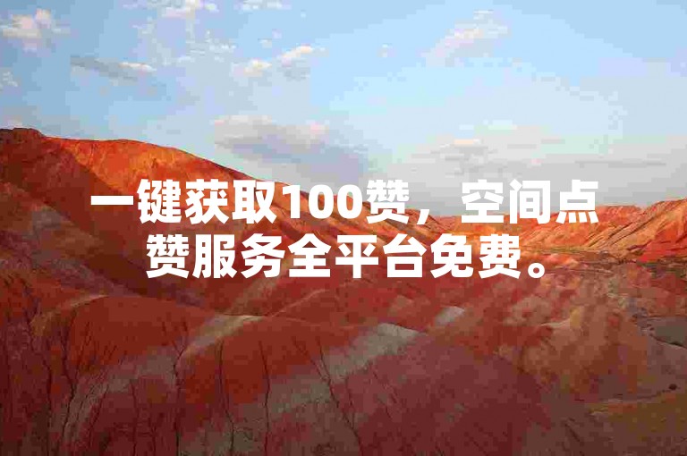 一键获取100赞，空间点赞服务全平台免费。