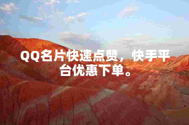 QQ名片快速点赞，快手平台优惠下单。