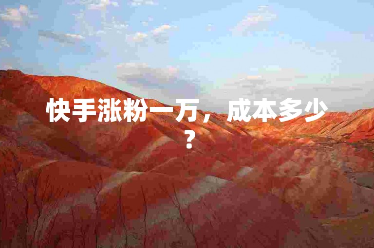 快手涨粉一万，成本多少？