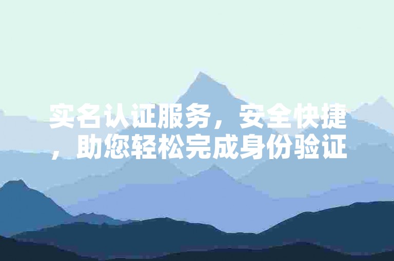 实名认证服务，安全快捷，助您轻松完成身份验证。
