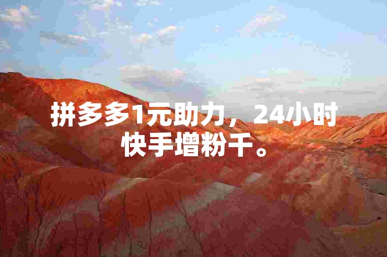拼多多1元助力，24小时快手增粉千。