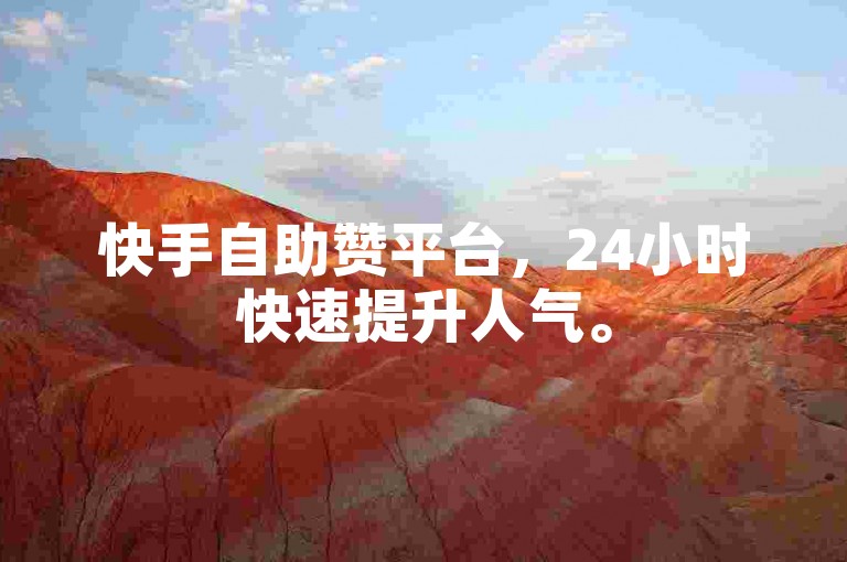 快手自助赞平台，24小时快速提升人气。