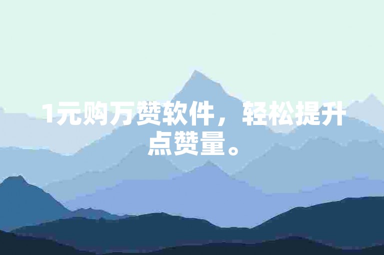 1元购万赞软件，轻松提升点赞量。