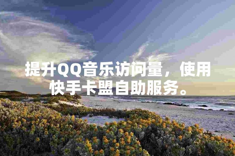 提升QQ音乐访问量，使用快手卡盟自助服务。