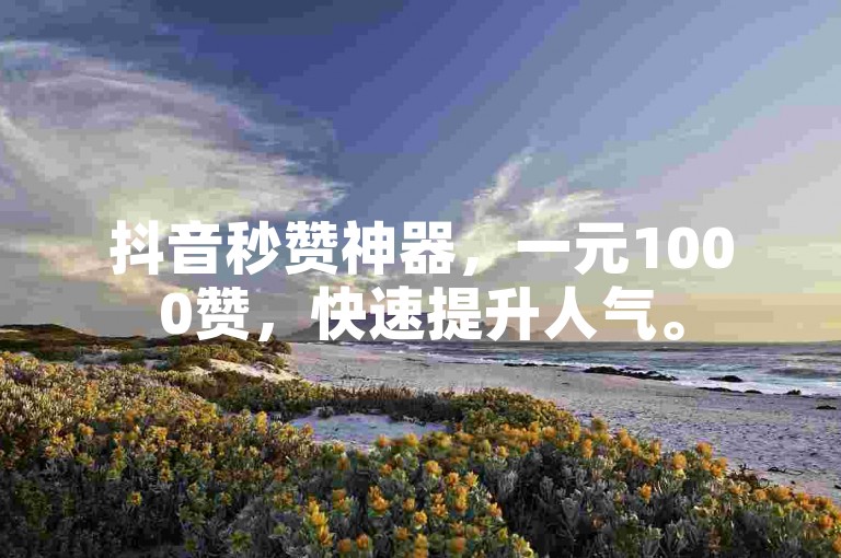 抖音秒赞神器，一元1000赞，快速提升人气。