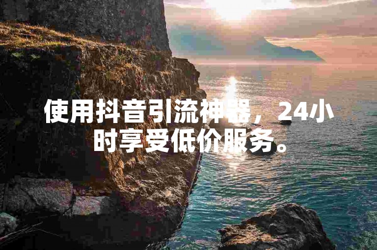 使用抖音引流神器，24小时享受低价服务。