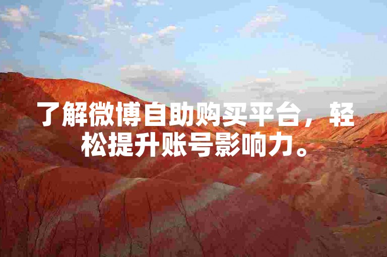 了解微博自助购买平台，轻松提升账号影响力。