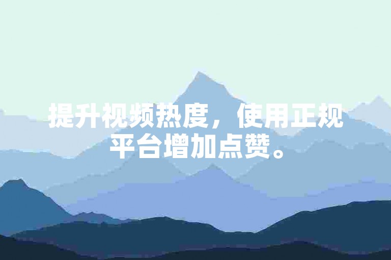 提升视频热度，使用正规平台增加点赞。