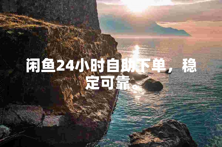 闲鱼24小时自助下单，稳定可靠。