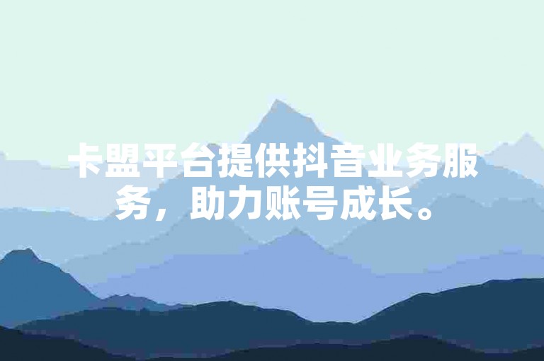 卡盟平台提供抖音业务服务，助力账号成长。