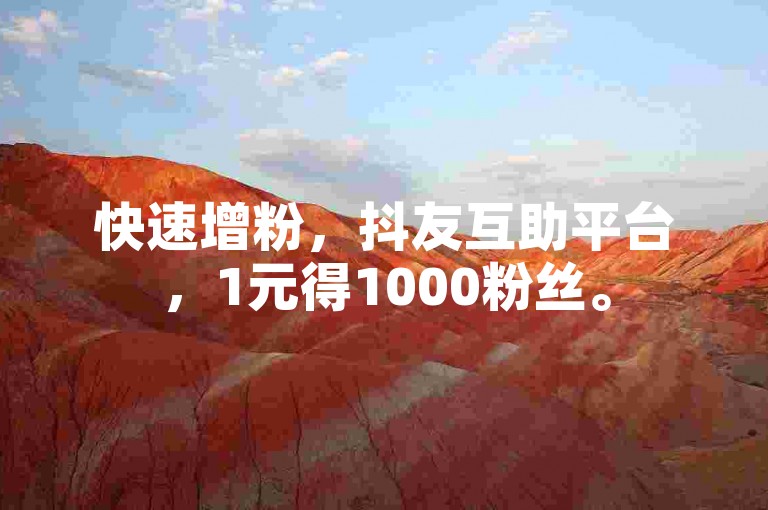 快速增粉，抖友互助平台，1元得1000粉丝。