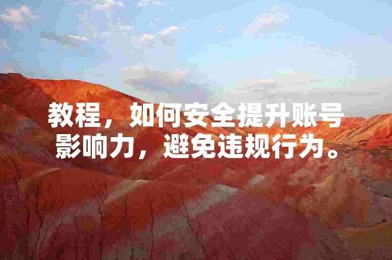 教程，如何安全提升账号影响力，避免违规行为。