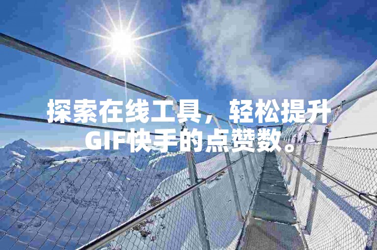 探索在线工具，轻松提升GIF快手的点赞数。