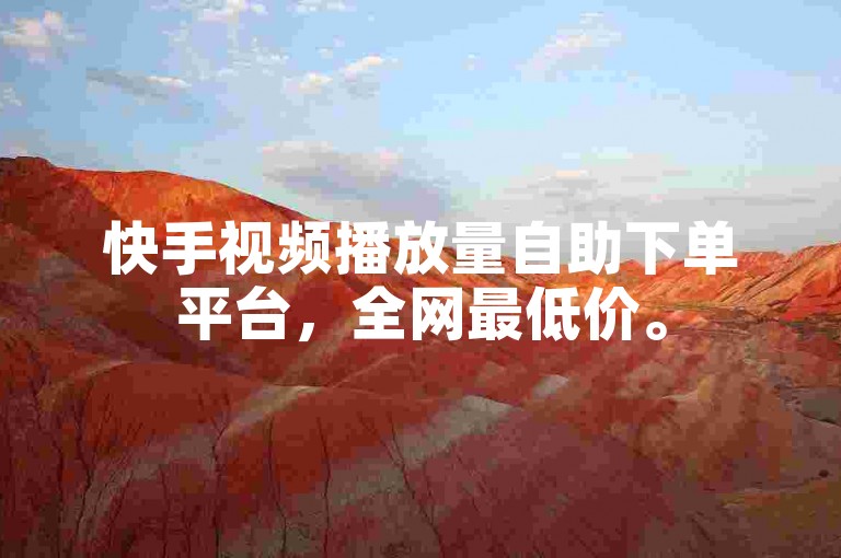 快手视频播放量自助下单平台，全网最低价。