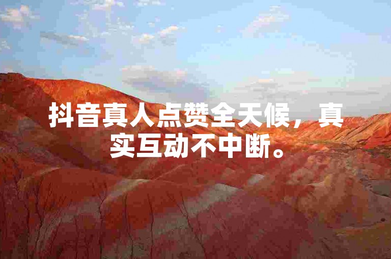 抖音真人点赞全天候，真实互动不中断。