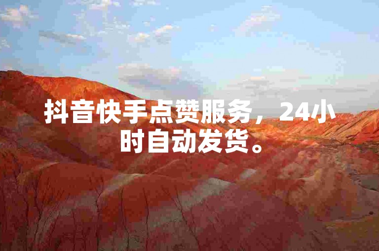 抖音快手点赞服务，24小时自动发货。