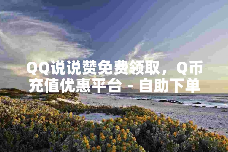 QQ说说赞免费领取，Q币充值优惠平台 - 自助下单服务在线。