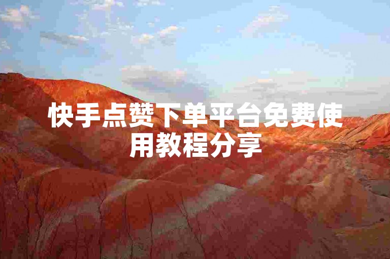 快手点赞下单平台免费使用教程分享