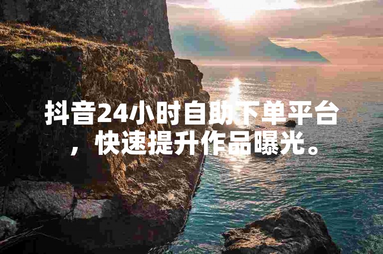 抖音24小时自助下单平台，快速提升作品曝光。