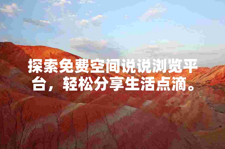 探索免费空间说说浏览平台，轻松分享生活点滴。