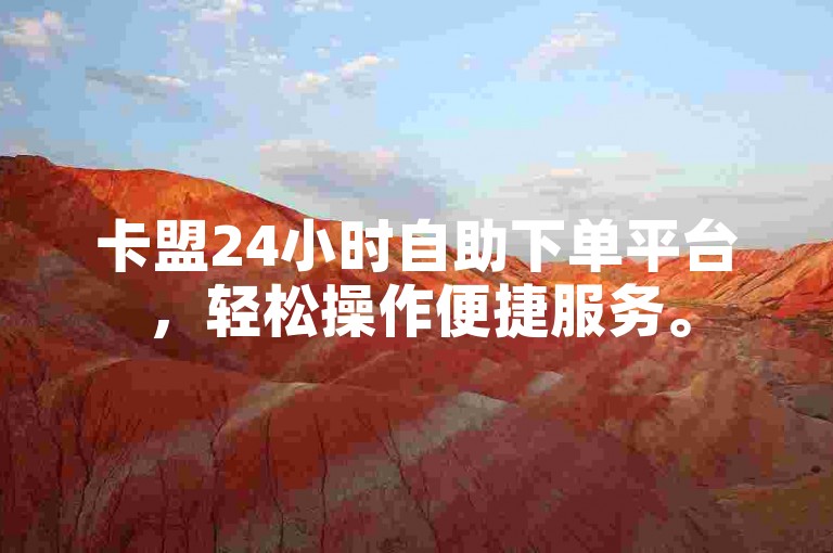 卡盟24小时自助下单平台，轻松操作便捷服务。