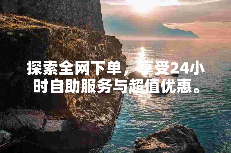 探索全网下单，享受24小时自助服务与超值优惠。