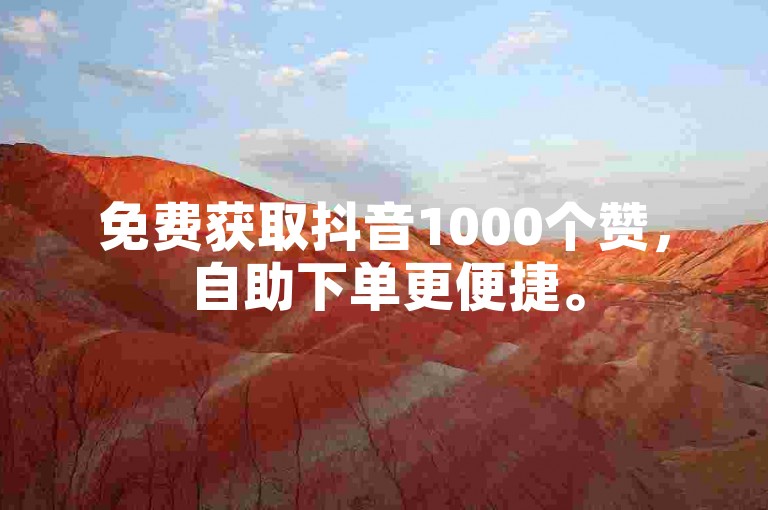 免费获取抖音1000个赞，自助下单更便捷。