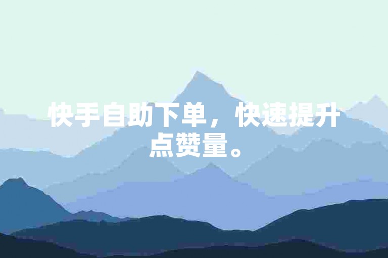 快手自助下单，快速提升点赞量。