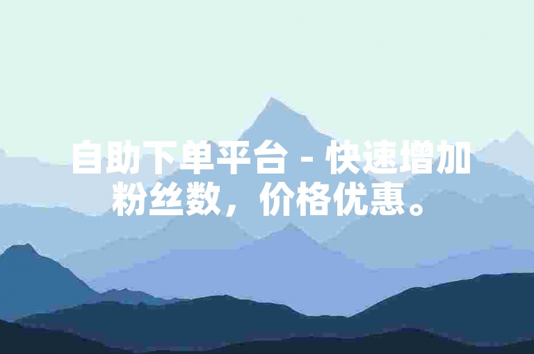 自助下单平台 - 快速增加粉丝数，价格优惠。