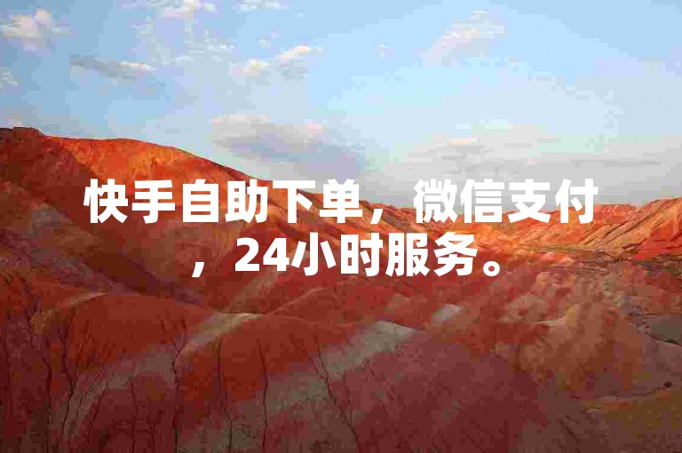 快手自助下单，微信支付，24小时服务。