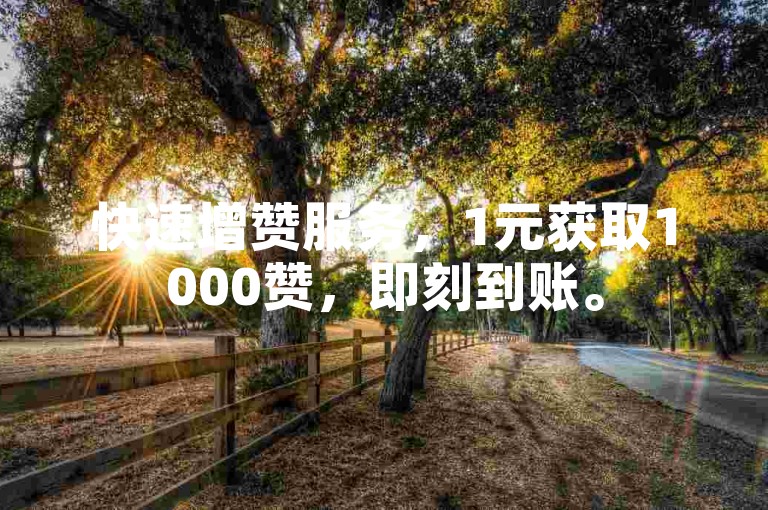 快速增赞服务，1元获取1000赞，即刻到账。