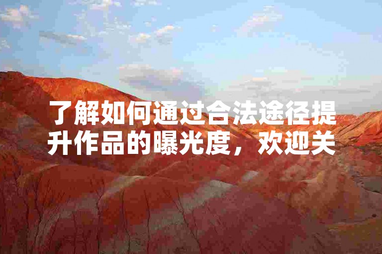 了解如何通过合法途径提升作品的曝光度，欢迎关注我们的教程。