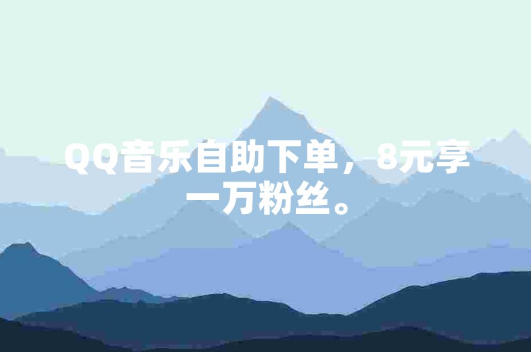 QQ音乐自助下单，8元享一万粉丝。