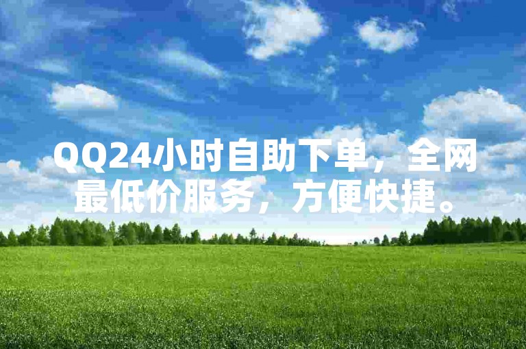 QQ24小时自助下单，全网最低价服务，方便快捷。