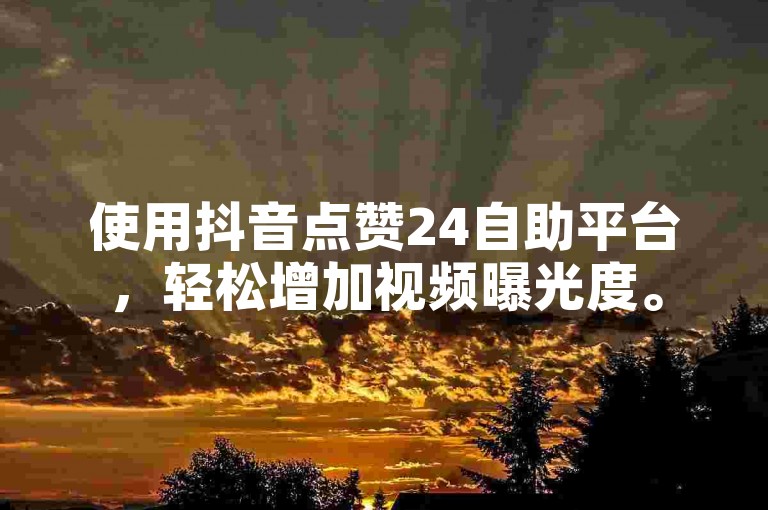 使用抖音点赞24自助平台，轻松增加视频曝光度。