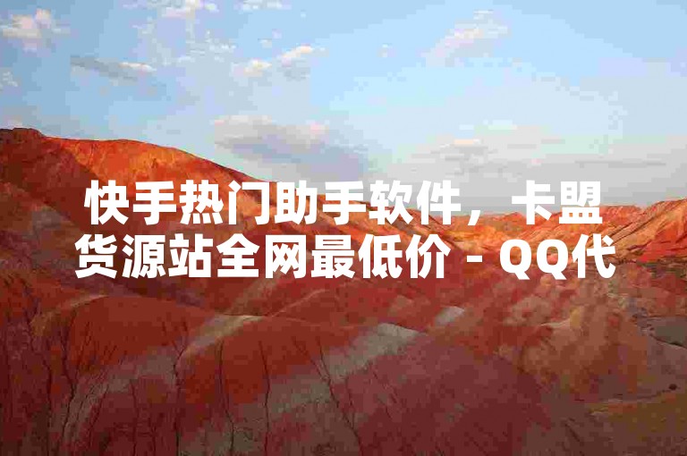 快手热门助手软件，卡盟货源站全网最低价 - QQ代点赞的软件 - 抖音充值抖币官网入口