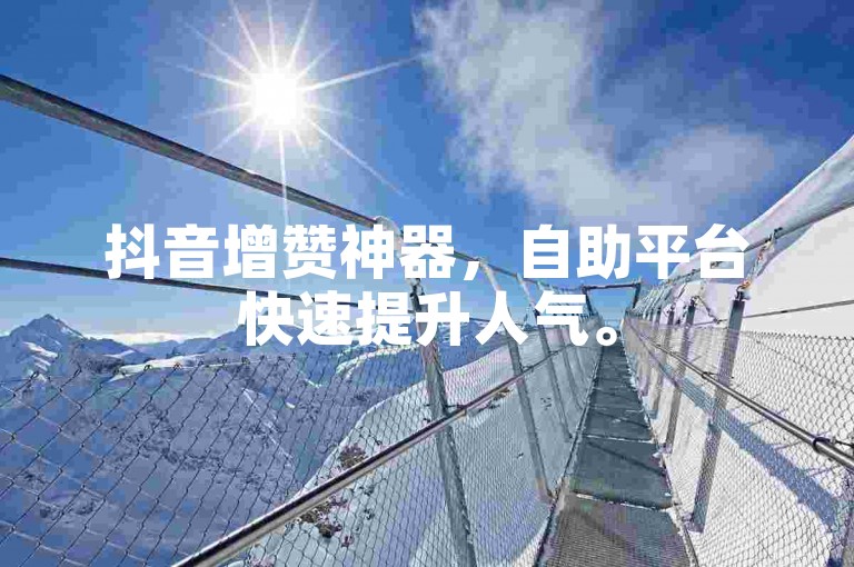 抖音增赞神器，自助平台快速提升人气。