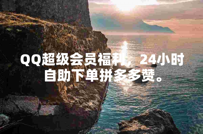 QQ超级会员福利，24小时自助下单拼多多赞。
