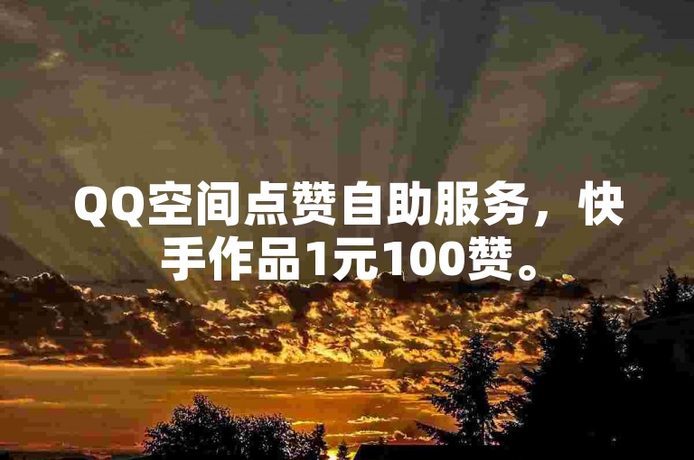 QQ空间点赞自助服务，快手作品1元100赞。