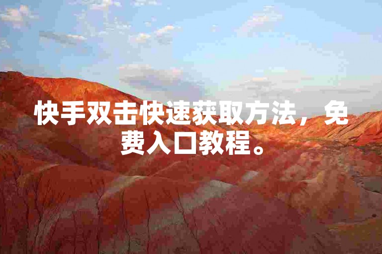 快手双击快速获取方法，免费入口教程。