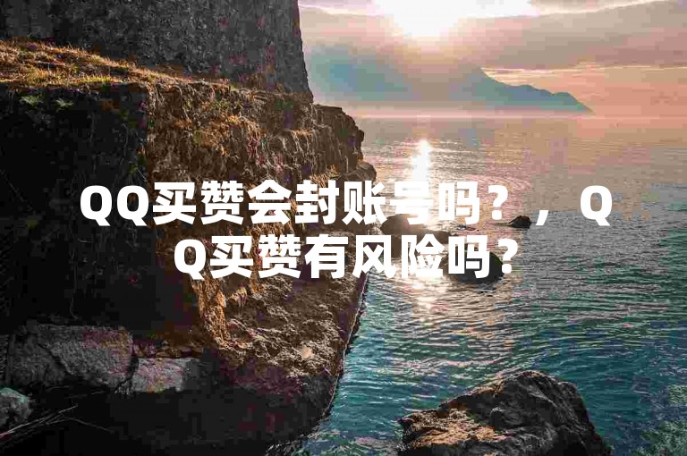 QQ买赞会封账号吗？，QQ买赞有风险吗？