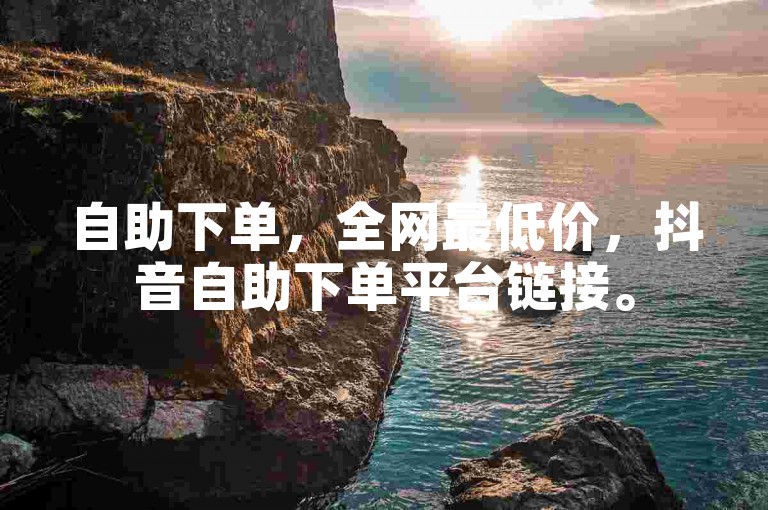 自助下单，全网最低价，抖音自助下单平台链接。